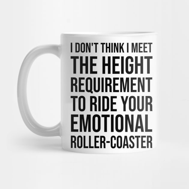 I Dont Think I Meet The Height Requirement To Ride Your Emotional Roller Coaster - Funny Quotes - Funny Saying by Mosklis